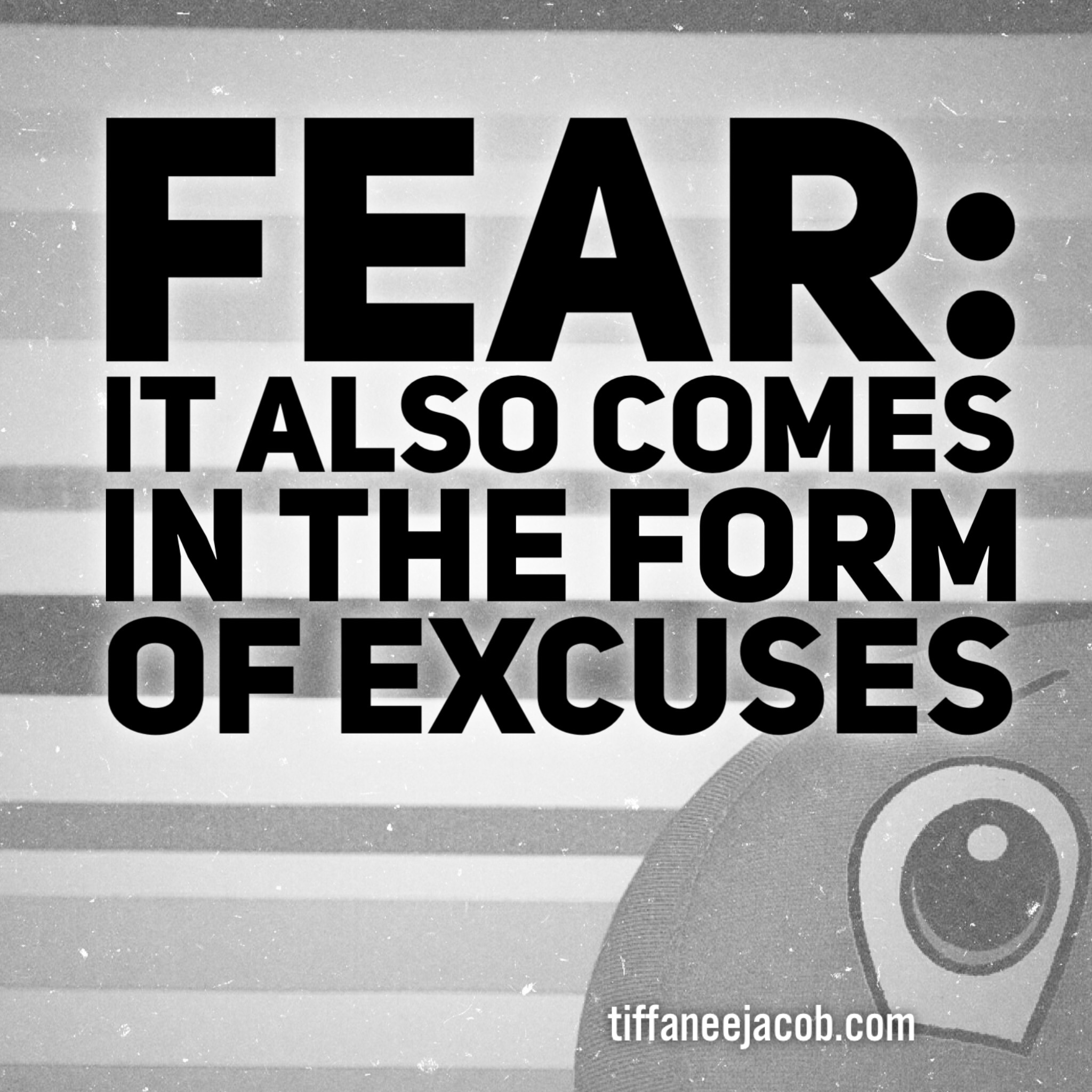 Fear also comes in the form of excuses...